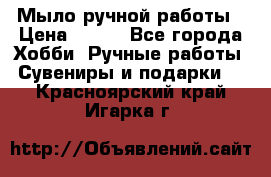 Мыло ручной работы › Цена ­ 100 - Все города Хобби. Ручные работы » Сувениры и подарки   . Красноярский край,Игарка г.